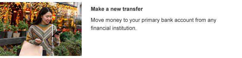 Move money to your primary bank account from any financial institution.