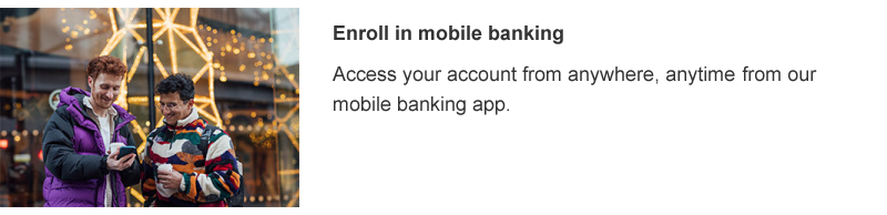 Access your account from anywhere, anytime and from our mobile banking app.